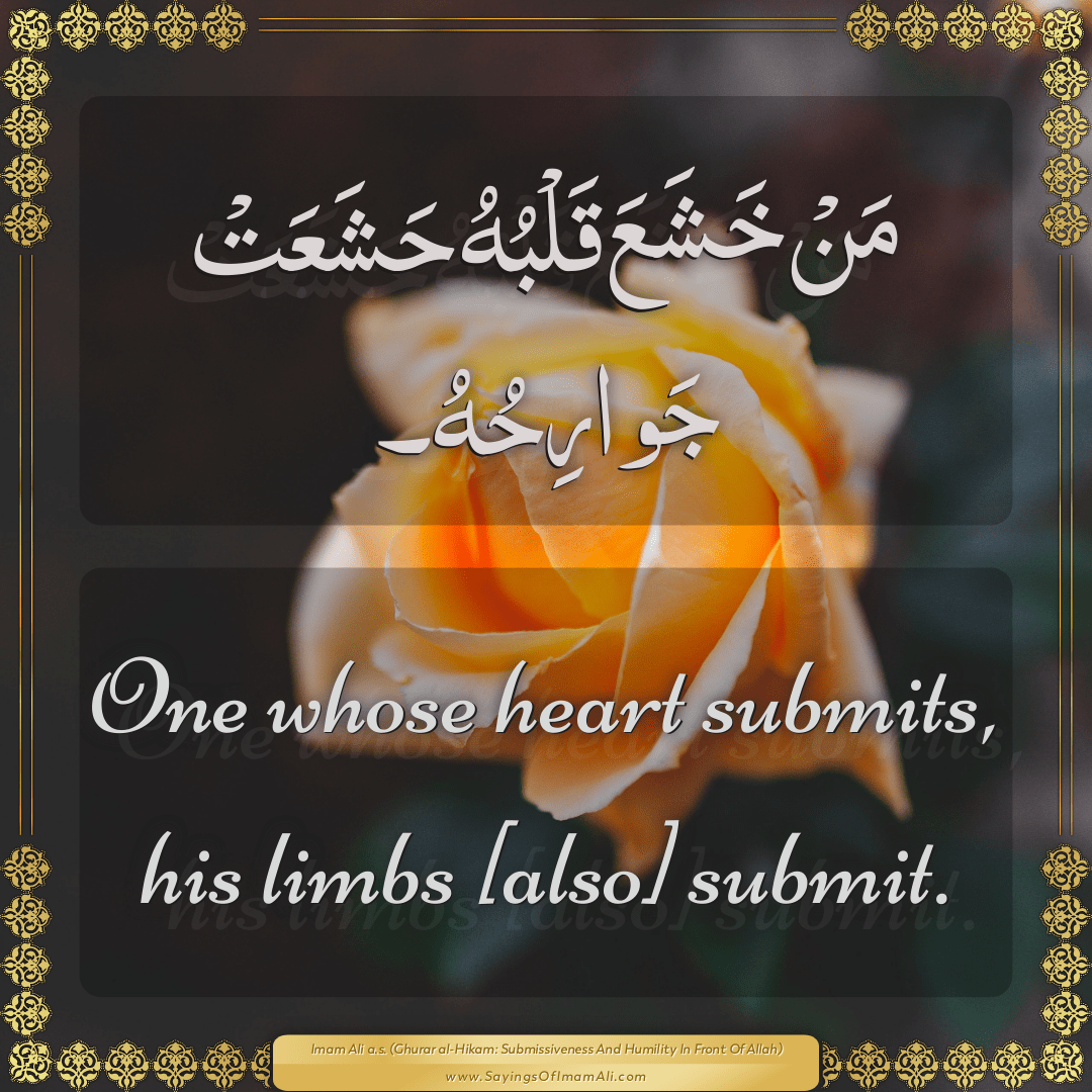 One whose heart submits, his limbs [also] submit.